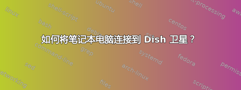 如何将笔记本电脑连接到 Dish 卫星？