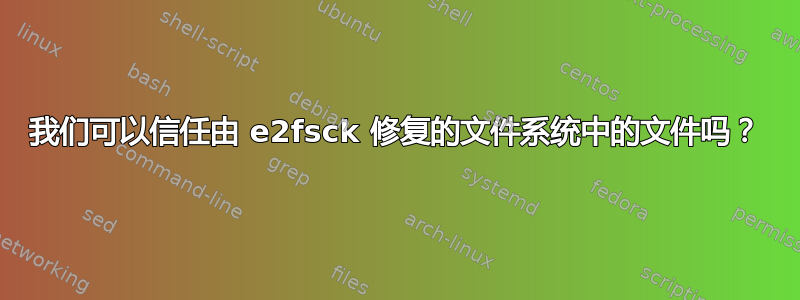 我们可以信任由 e2fsck 修复的文件系统中的文件吗？