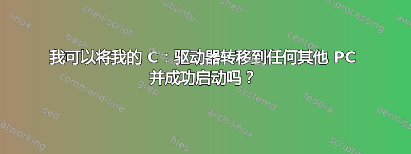 我可以将我的 C：驱动器转移到任何其他 PC 并成功启动吗？