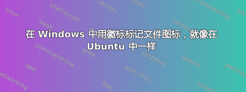 在 Windows 中用徽标标记文件图标，就像在 Ubuntu 中一样