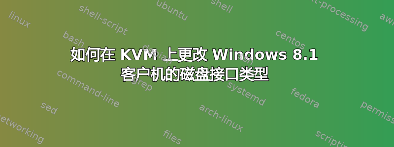 如何在 KVM 上更改 Windows 8.1 客户机的磁盘接口类型