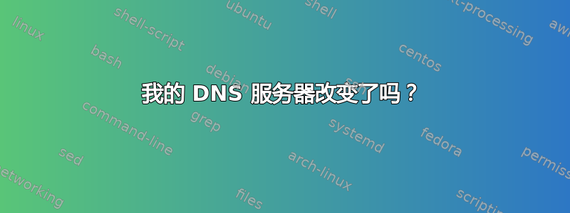 我的 DNS 服务器改变了吗？