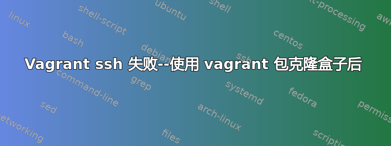 Vagrant ssh 失败--使用 vagrant 包克隆盒子后