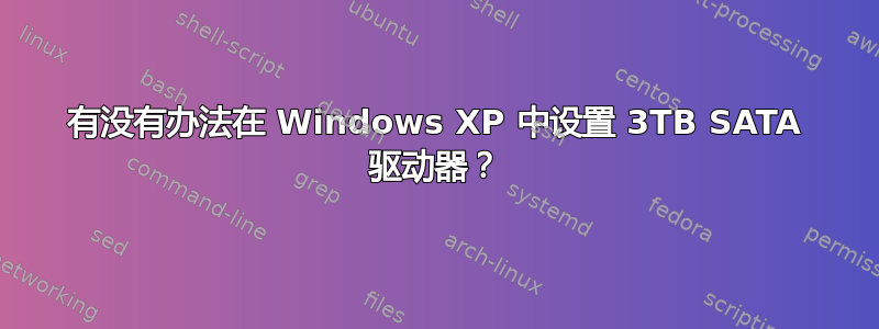 有没有办法在 Windows XP 中设置 3TB SATA 驱动器？