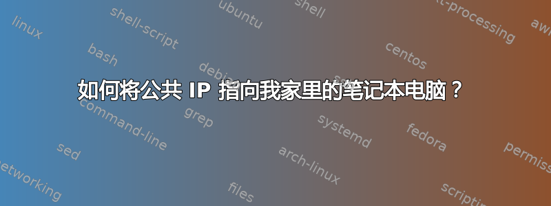 如何将公共 IP 指向我家里的笔记本电脑？