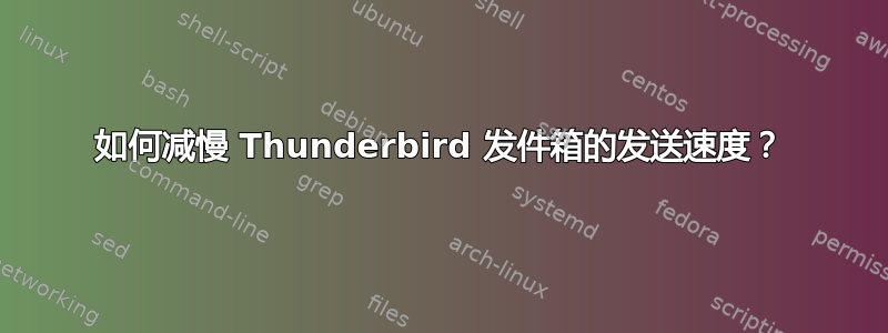 如何减慢 Thunderbird 发件箱的发送速度？