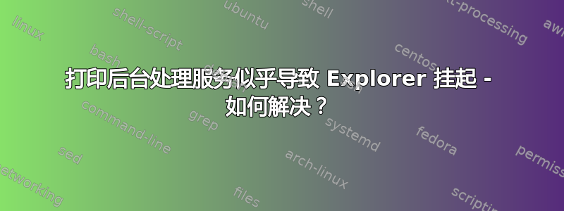 打印后台处理服务似乎导致 Explorer 挂起 - 如何解决？