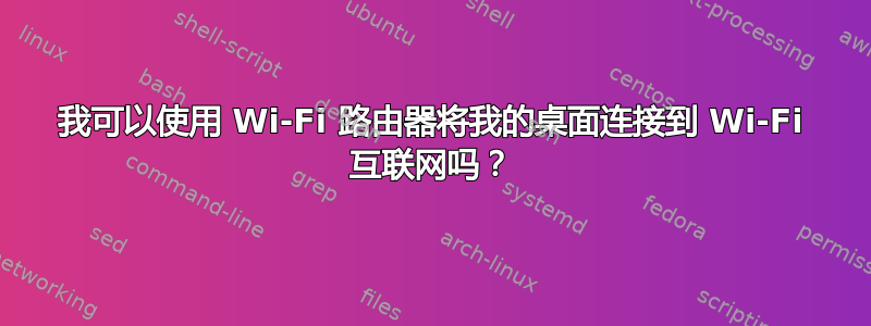 我可以使用 Wi-Fi 路由器将我的桌面连接到 Wi-Fi 互联网吗？