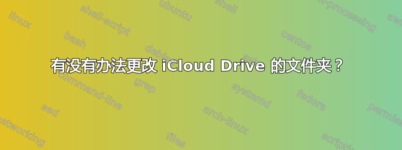 有没有办法更改 iCloud Drive 的文件夹？