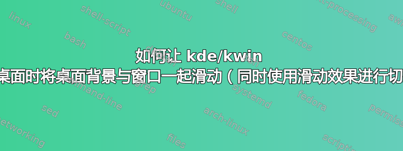 如何让 kde/kwin 在切换桌面时将桌面背景与窗口一起滑动（同时使用滑动效果进行切换）？