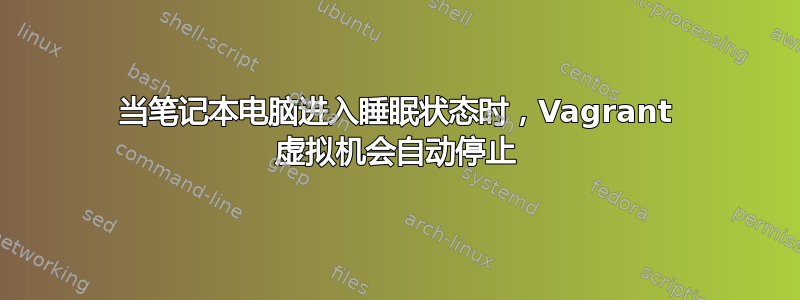 当笔记本电脑进入睡眠状态时，Vagrant 虚拟机会自动停止