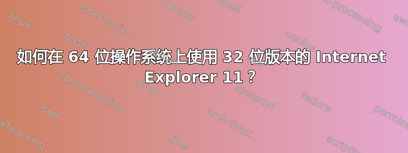 如何在 64 位操作系统上使用 32 位版本的 Internet Explorer 11？