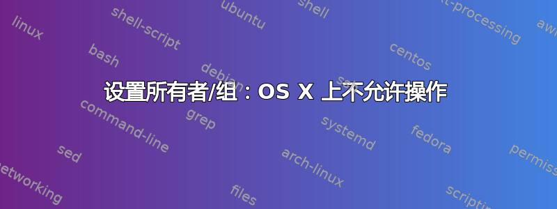 设置所有者/组：OS X 上不允许操作