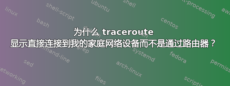 为什么 traceroute 显示直接连接到我的家庭网络设备而不是通过路由器？