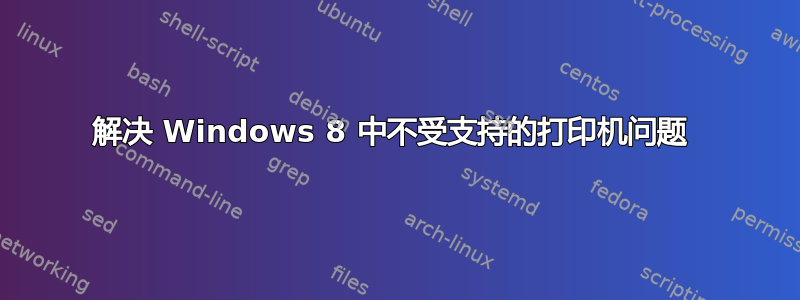 解决 Windows 8 中不受支持的打印机问题 