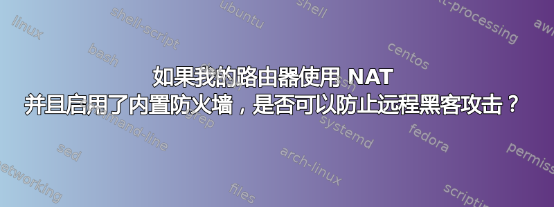 如果我的路由器使用 NAT 并且启用了内置防火墙，是否可以防止远程黑客攻击？