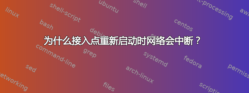 为什么接入点重新启动时网络会中断？