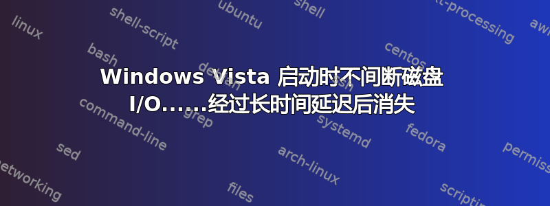 Windows Vista 启动时不间断磁盘 I/O......经过长时间延迟后消失