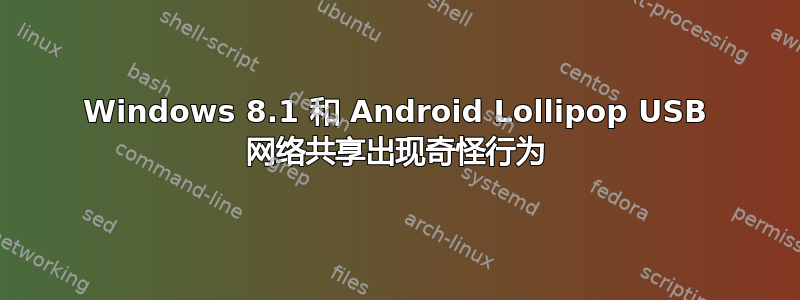 Windows 8.1 和 Android Lollipop USB 网络共享出现奇怪行为