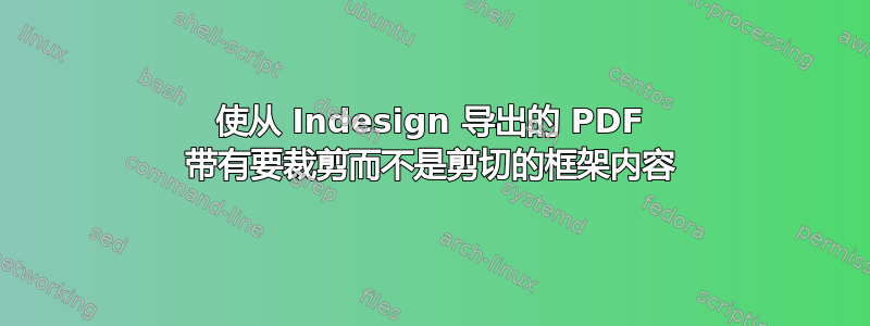 使从 Indesign 导出的 PDF 带有要裁剪而不是剪切的框架内容