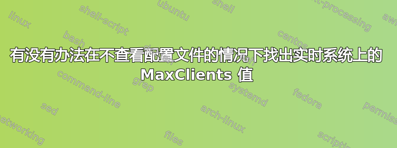 有没有办法在不查看配置文件的情况下找出实时系统上的 MaxClients 值