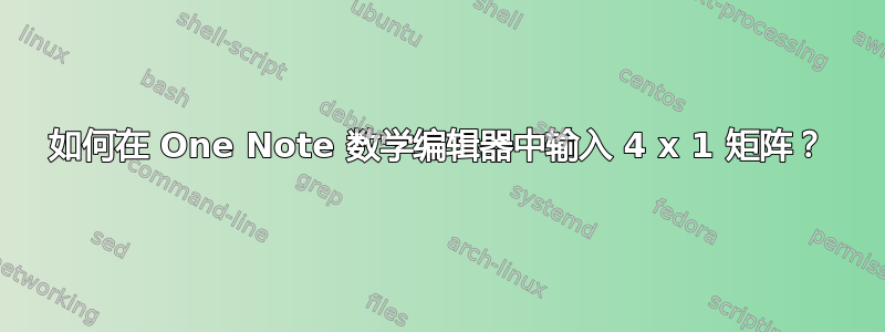 如何在 One Note 数学编辑器中输入 4 x 1 矩阵？