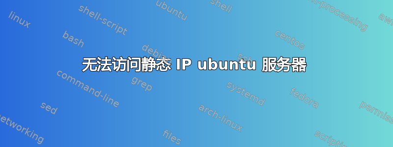 无法访问静态 IP ubuntu 服务器