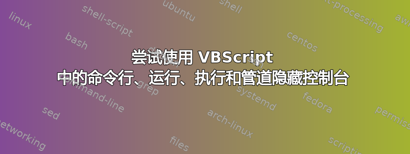 尝试使用 VBScript 中的命令行、运行、执行和管道隐藏控制台