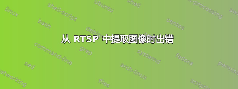 从 RTSP 中提取图像时出错