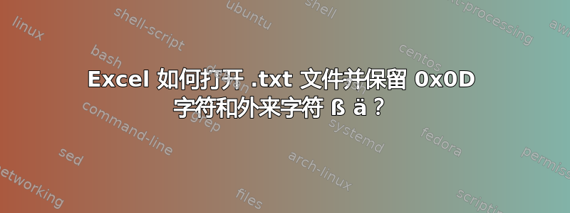 Excel 如何打开 .txt 文件并保留 0x0D 字符和外来字符 ß ä？