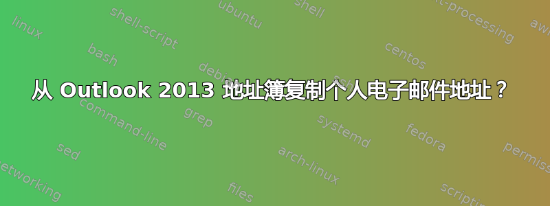 从 Outlook 2013 地址簿复制个人电子邮件地址？