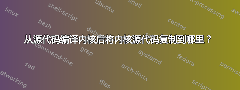 从源代码编译内核后将内核源代码复制到哪里？