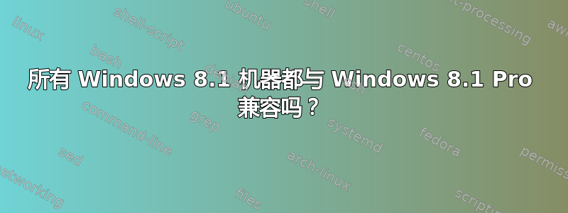 所有 Windows 8.1 机器都与 Windows 8.1 Pro 兼容吗？