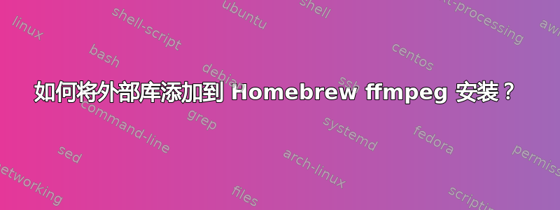 如何将外部库添加到 Homebrew ffmpeg 安装？