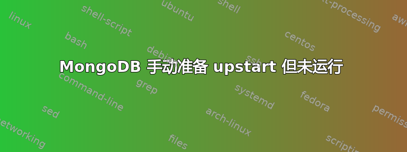 MongoDB 手动准备 upstart 但未运行