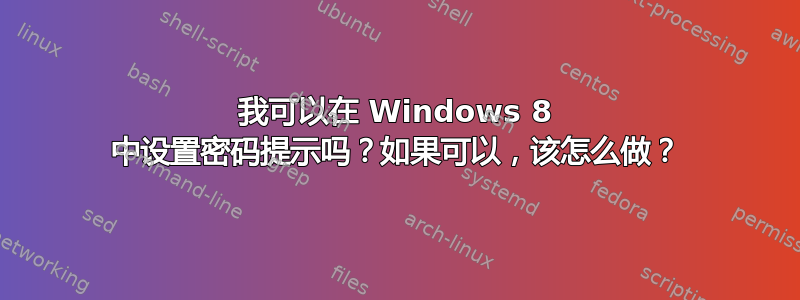 我可以在 Windows 8 中设置密码提示吗？如果可以，该怎么做？