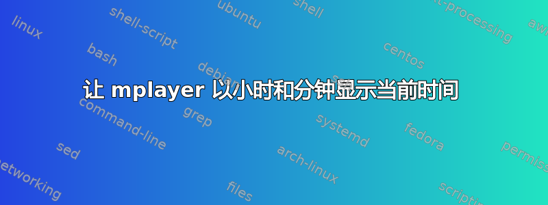 让 mplayer 以小时和分钟显示当前时间