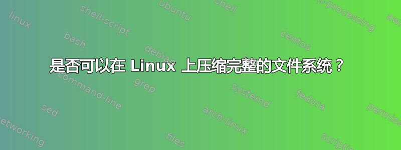 是否可以在 Linux 上压缩完整的文件系统？