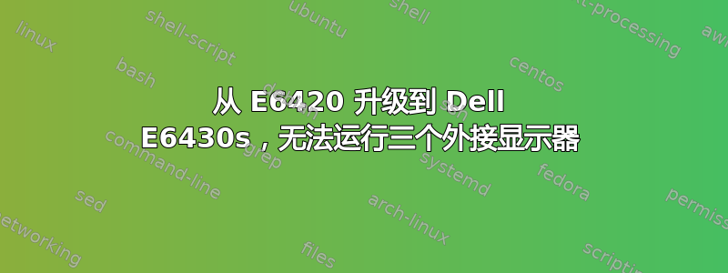 从 E6420 升级到 Dell E6430s，无法运行三个外接显示器