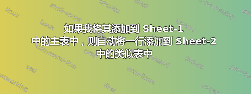 如果我将其添加到 Sheet-1 中的主表中，则自动将一行添加到 Sheet-2 中的类似表中