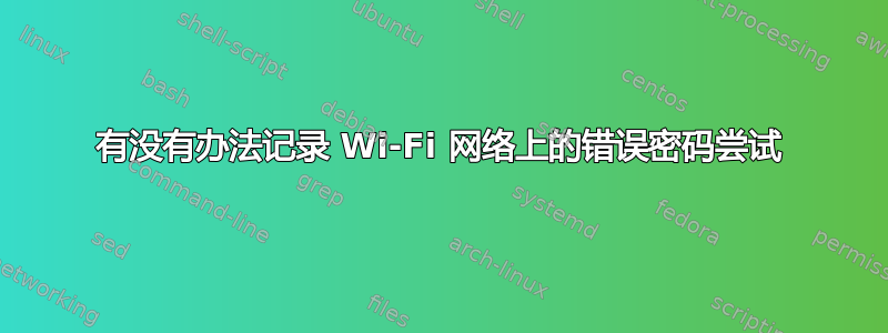 有没有办法记录 Wi-Fi 网络上的错误密码尝试