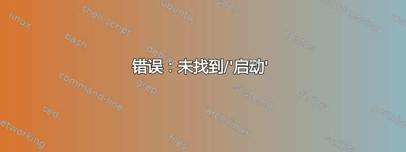 错误：未找到/'启动'