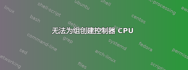 无法为组创建控制器 CPU