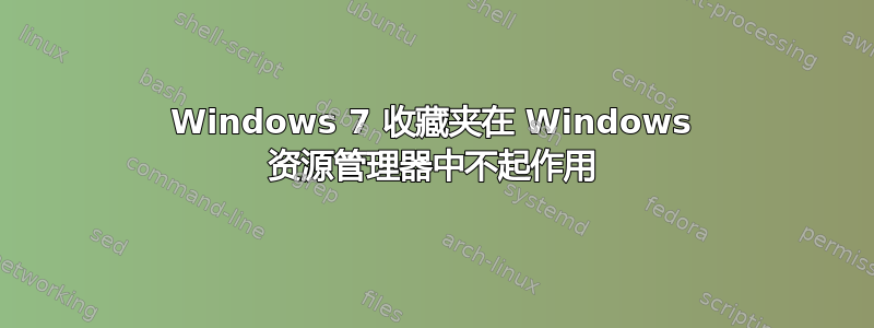 Windows 7 收藏夹在 Windows 资源管理器中不起作用