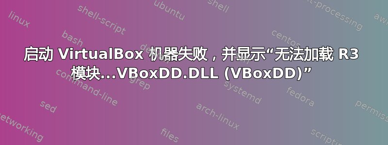 启动 VirtualBox 机器失败，并显示“无法加载 R3 模块...VBoxDD.DLL (VBoxDD)”