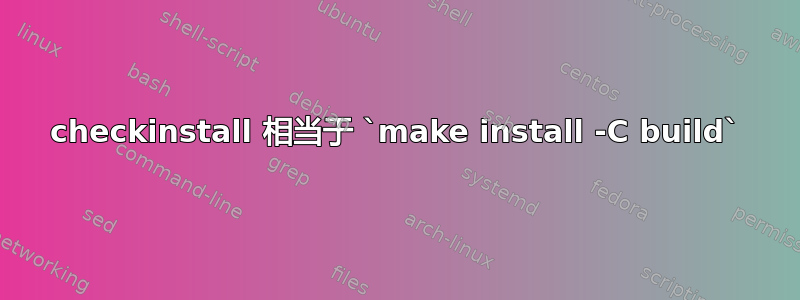 checkinstall 相当于 `make install -C build`