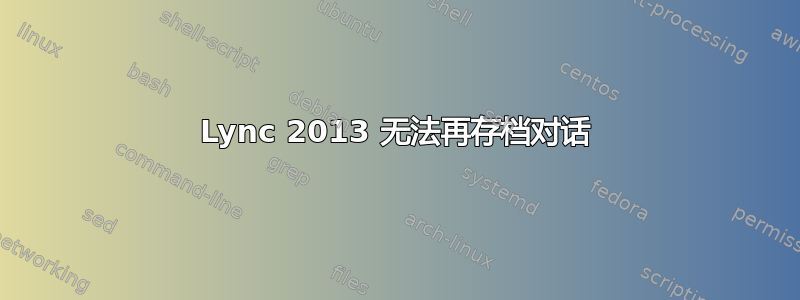 Lync 2013 无法再存档对话