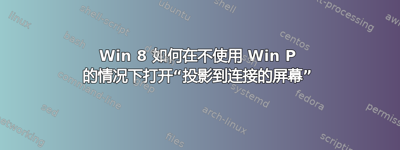 Win 8 如何在不使用 Win P 的情况下打开“投影到连接的屏幕”