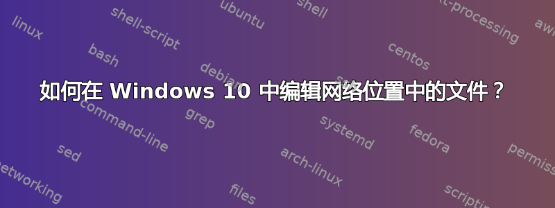 如何在 Windows 10 中编辑网络位置中的文件？