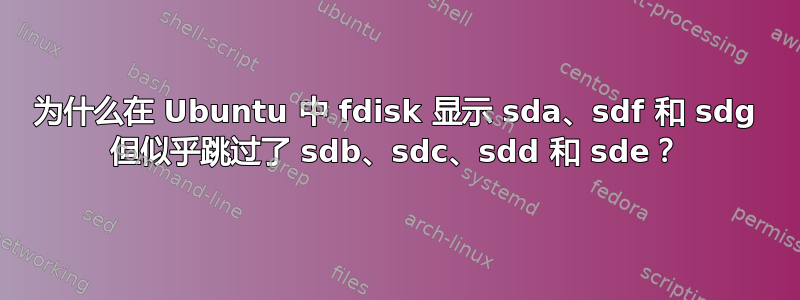 为什么在 Ubuntu 中 fdisk 显示 sda、sdf 和 sdg 但似乎跳过了 sdb、sdc、sdd 和 sde？